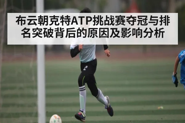 布云朝克特ATP挑战赛夺冠与排名突破背后的原因及影响分析