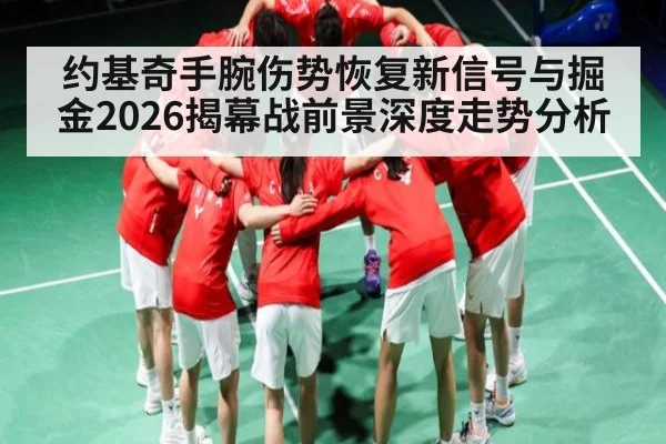 约基奇手腕伤势恢复新信号与掘金2026揭幕战前景深度走势分析
