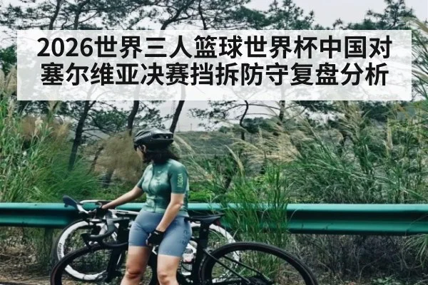 2026世界三人篮球世界杯中国对塞尔维亚决赛挡拆防守复盘分析